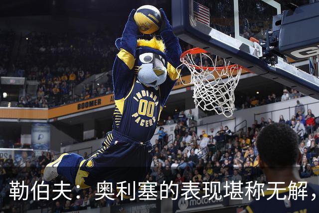 勒伯夫：奥利塞的表现堪称无解，他甚至比姆巴佩和登贝莱更重要