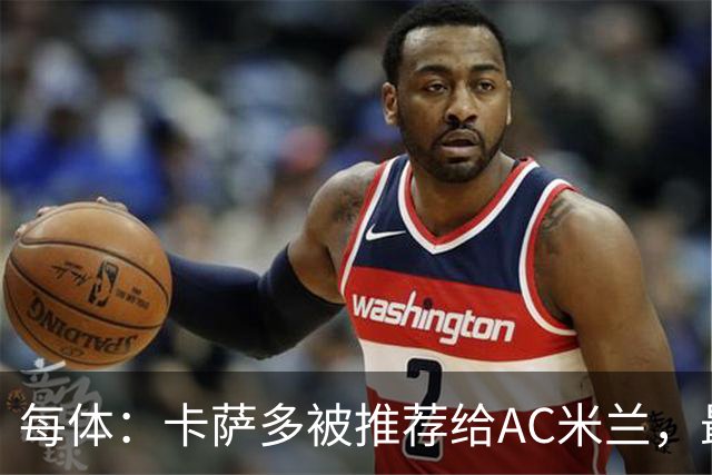 每体：卡萨多被推荐给AC米兰，最可能的方案是非强制买断性租借
