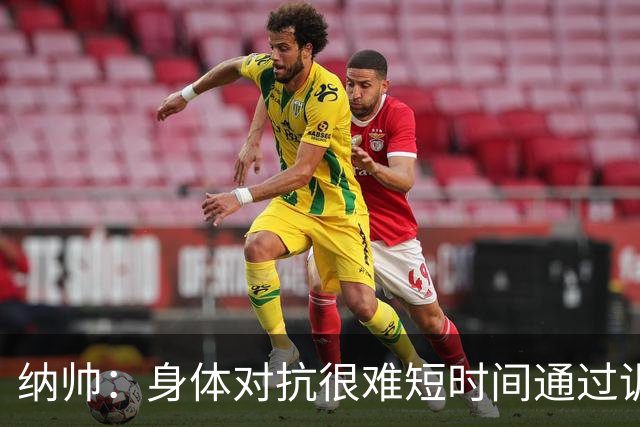 纳帅：身体对抗很难短时间通过训练提高，五后卫是未来的一个方案
