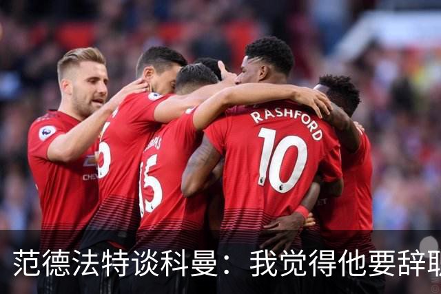 范德法特谈科曼：我觉得他要辞职了，妻子的健康状况也是一个原因