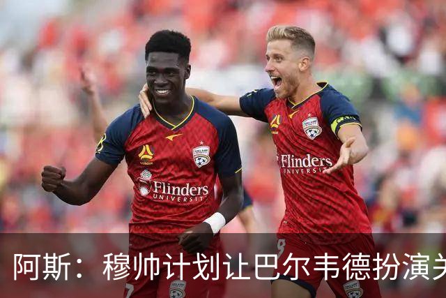 阿斯：穆帅计划让巴尔韦德扮演关键角色，以适应快速反击的风格