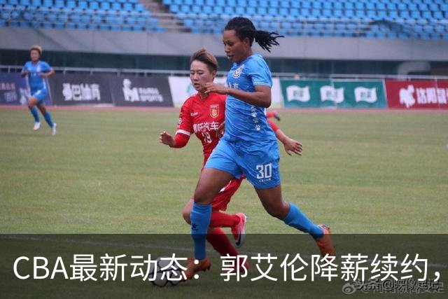 CBA最新动态：郭艾伦降薪续约，弗格完全签约，青岛抛售国手后卫